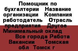 Помощник по бухгалтерии › Название организации ­ Компания-работодатель › Отрасль предприятия ­ Другое › Минимальный оклад ­ 27 000 - Все города Работа » Вакансии   . Томская обл.,Томск г.